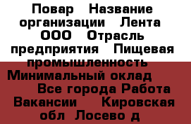 Повар › Название организации ­ Лента, ООО › Отрасль предприятия ­ Пищевая промышленность › Минимальный оклад ­ 29 987 - Все города Работа » Вакансии   . Кировская обл.,Лосево д.